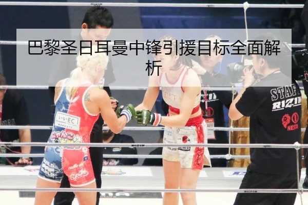 巴黎圣日耳曼中锋引援目标全面解析