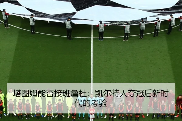 塔图姆能否接班詹杜：凯尔特人夺冠后新时代的考验