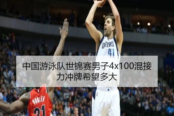 中国游泳队世锦赛男子4x100混接力冲牌希望多大